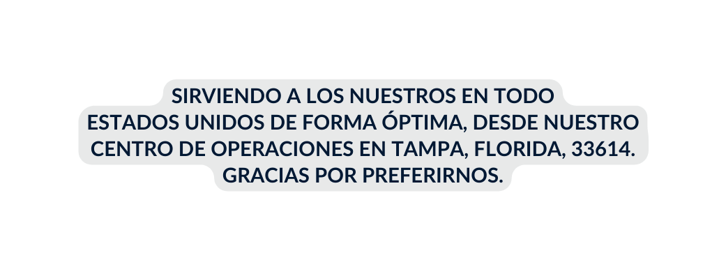 SIRVIENDO A LOS NUESTROS EN TODO ESTADOS UNIDOS DE FORMA ÓPTIMA DESDE NUESTRO CENTRO DE OPERACIONES EN TAMPA FLORIDA 33614 GRACIAS POR PREFERIRNOS